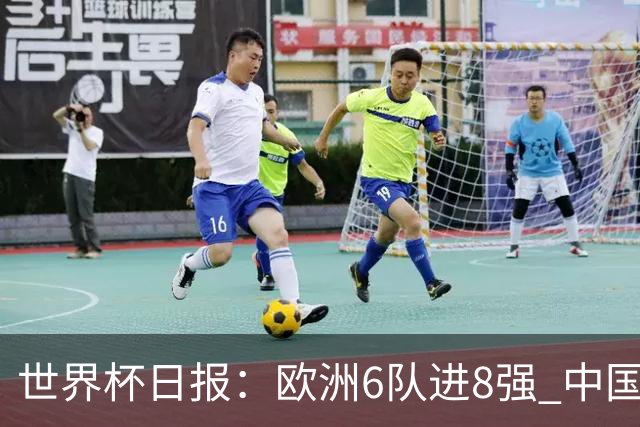世界杯日报：欧洲6队进8强 中国足协辟谣“拒佛得角友谊赛邀请”