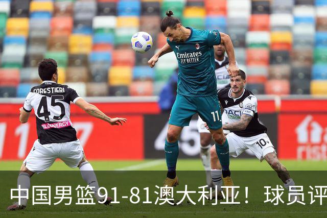 中国男篮91-81澳大利亚！球员评分：5人满分，5人良好，2人不合格