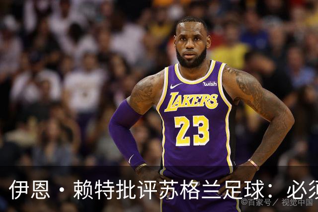 伊恩·赖特批评苏格兰足球：必须要有更大胆、更勇敢的愿景来改变