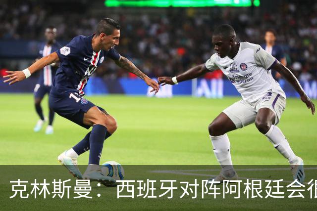 克林斯曼：西班牙对阵阿根廷会很精彩，梅西最后总能解决比赛