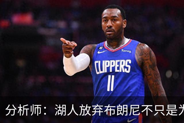 分析师：湖人放弃布朗尼不只是为了放人 背后藏着一手交易好牌