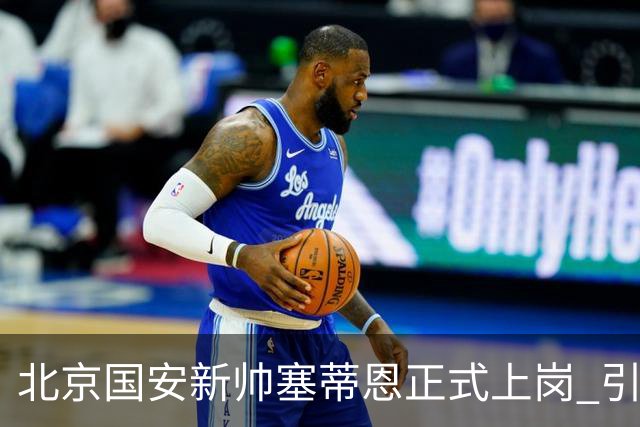 北京国安新帅塞蒂恩正式上岗 引援还差一块拼图
