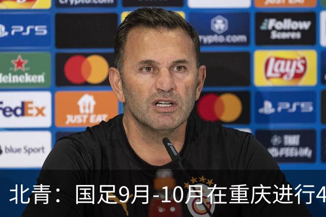 北青：国足9月-10月在重庆进行4场热身赛，对手基本确定