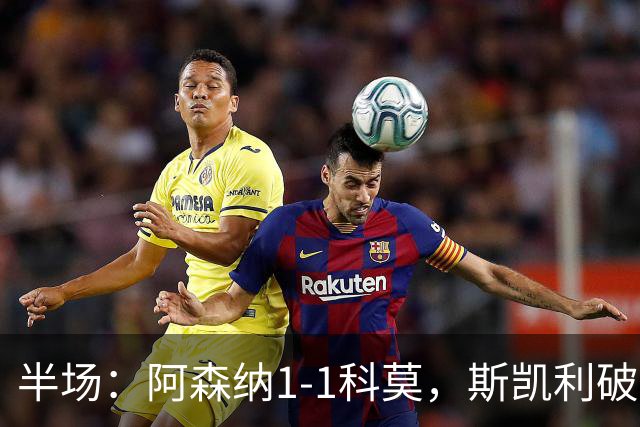 半场：阿森纳1-1科莫，斯凯利破僵，巴图里纳扳平