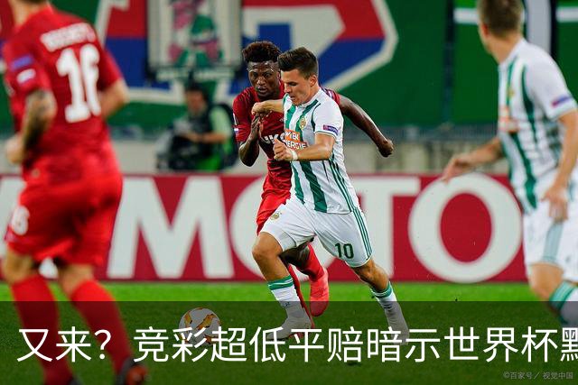 又来？竞彩超低平赔暗示世界杯默契球再现！