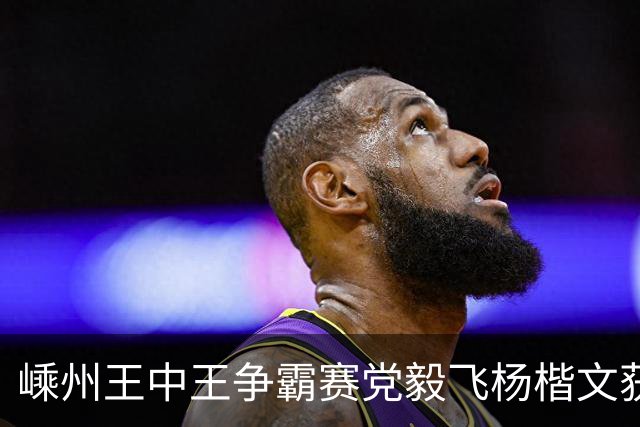 嵊州王中王争霸赛党毅飞杨楷文获胜 00后全出局