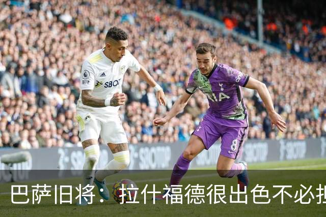 巴萨旧将：拉什福德很出色不必担心未来 戈登能适应巴萨风格