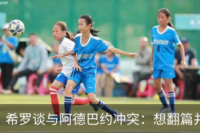 希罗谈与阿德巴约冲突：想翻篇并专注在家乡球队雄鹿开启新篇章