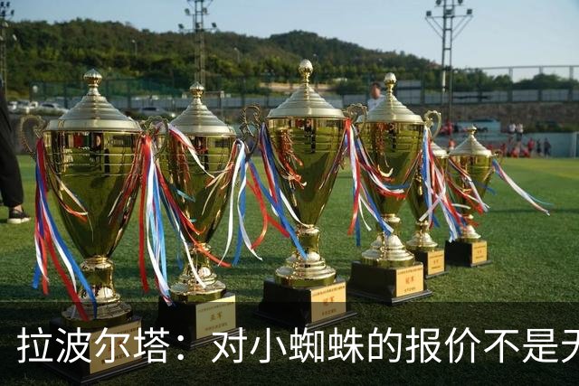 拉波尔塔：对小蜘蛛的报价不是无限期，最后2周决定继续还是撤回