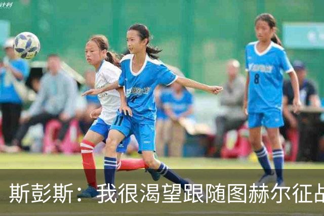 斯彭斯：我很渴望跟随图赫尔征战下届大赛；贝林是英格兰传奇