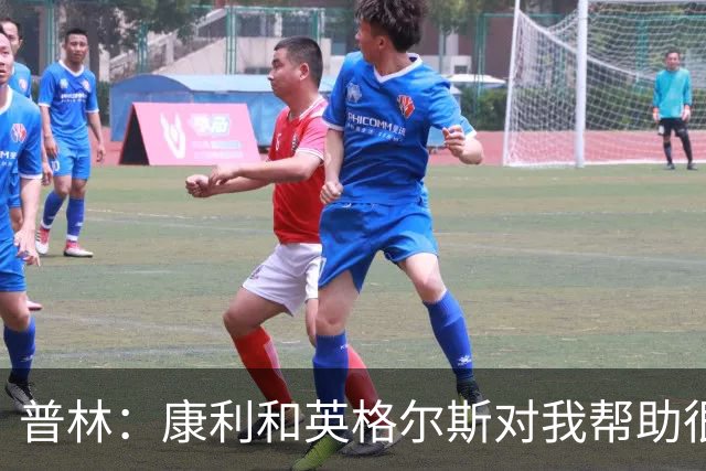普林：康利&英格尔斯对我帮助很大 一线队经历让我收获良多
