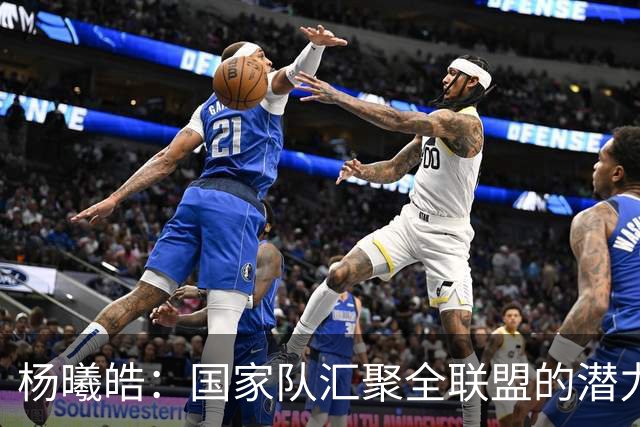 杨曦皓：国家队汇聚全联盟的潜力新星 原地踏步便是退步