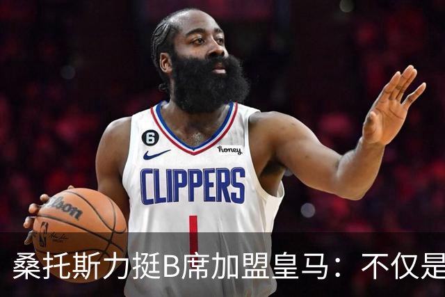 桑托斯力挺B席加盟皇马：不仅是顶级球星，更是职业球员的楷模