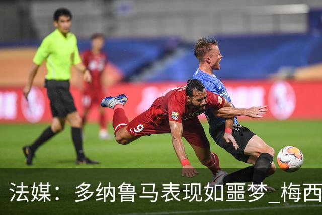 法媒：多纳鲁马表现如噩梦 梅西在场上表示尚可