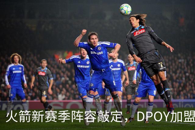 火箭新赛季阵容敲定，DPOY加盟，杜兰特迎2大帮手，但夺冠基本无望