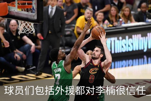 球员们包括外援都对李楠很信任 许利民将负责球队整体方向&青训等