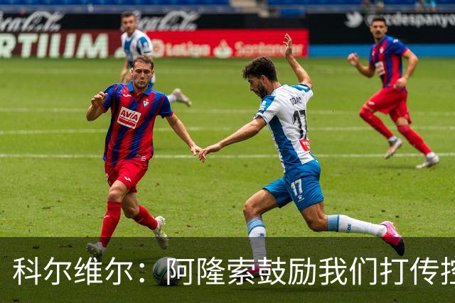 科尔维尔：阿隆索鼓励我们打传控 这很适合我；我现在感觉非常好