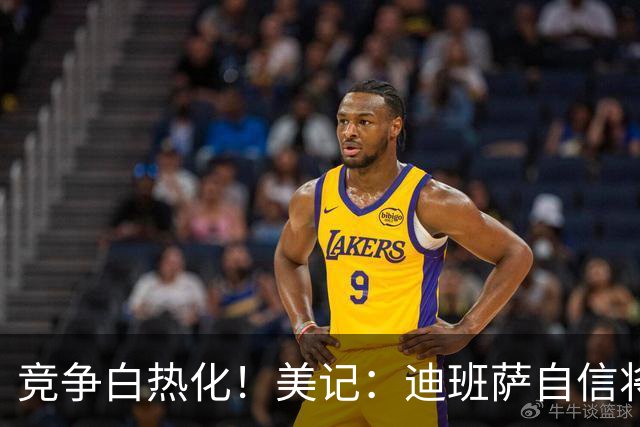 竞争白热化！美记：迪班萨自信将力压彼得森当选状元！