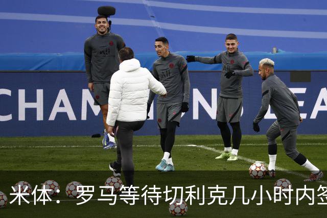 米体：罗马等待切利克几小时内签署续约合同，但球员选择加盟尤文