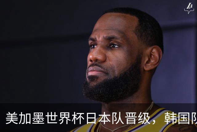 美加墨世界杯日本队晋级，韩国队出线悬了