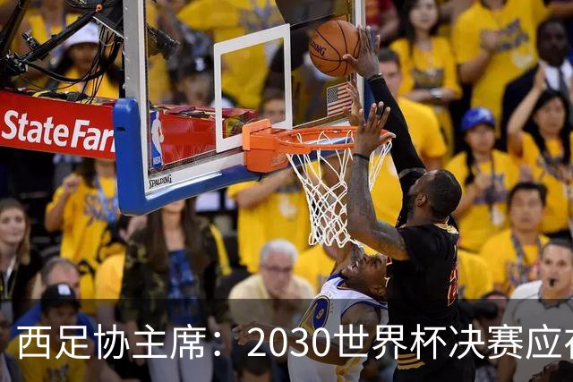 西足协主席：2030世界杯决赛应在西班牙踢 德拉富恩特继续任主帅