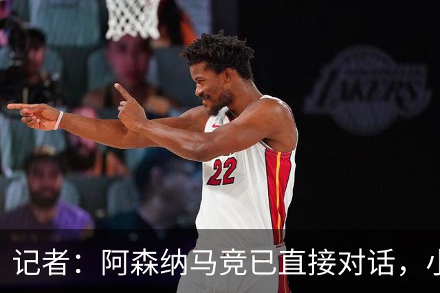 记者：阿森纳马竞已直接对话，小蜘蛛首选巴萨备选阿森纳