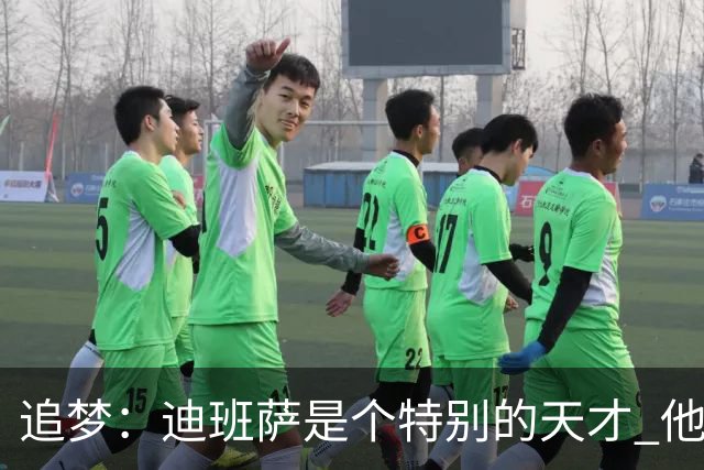 追梦：迪班萨是个特别的天才 他的成熟度很像詹姆斯