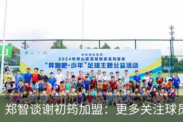 郑智谈谢初筠加盟：更多关注球员的能力，年龄大小都不是问题