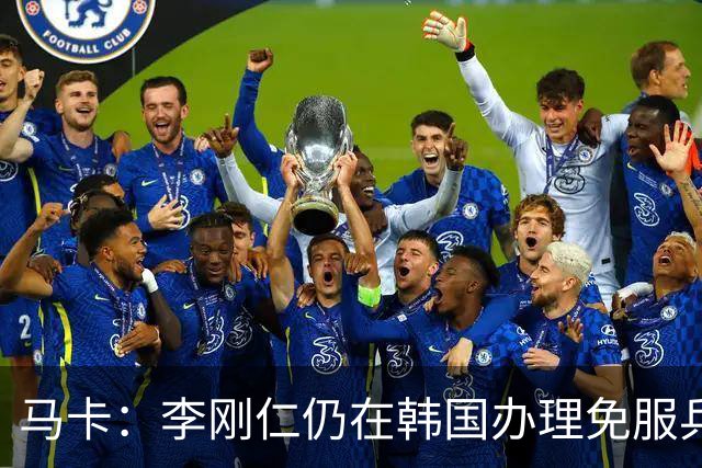 马卡：李刚仁仍在韩国办理免服兵役相关手续，归队时间待定