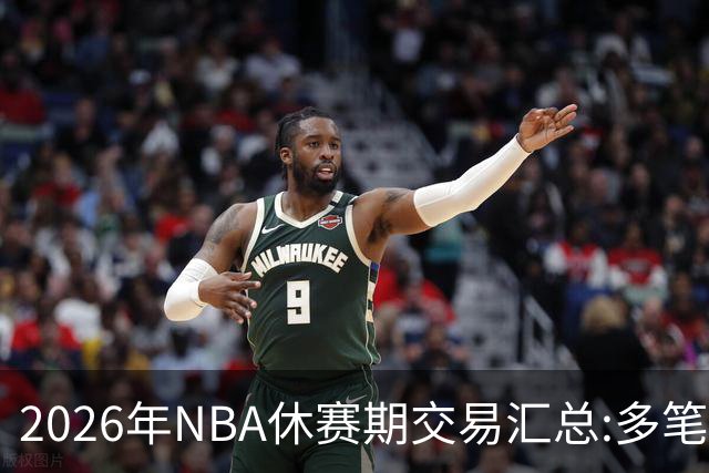 2026年NBA休赛期交易汇总:多笔史诗级球星互换