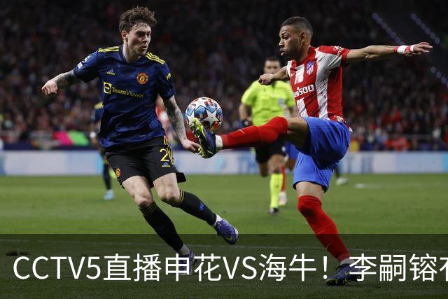 CCTV5直播申花VS海牛！李嗣镕有望迎首秀！司机：困难很多，阵容也不够厚