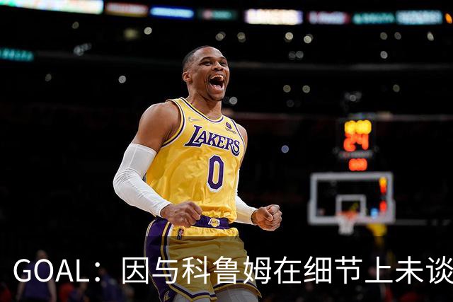 GOAL：因与科鲁姆在细节上未谈妥，纳加洛暂不会离开埃因霍温
